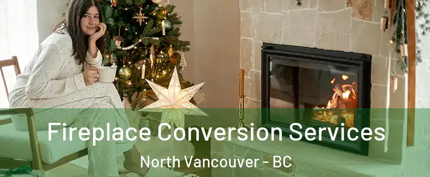  Fireplace Conversion Services North Vancouver - BC